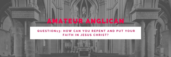 E15: Q13: How can you repent and put your Faith in Jesus&nbsp;Christ?