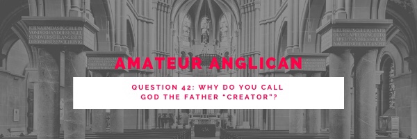 E35 Q42 Why do you call God the Father “Creator”?