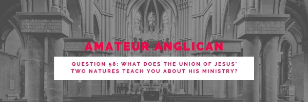 E45 Q58 What does the union of Jesus’ two natures teach you about his ministry?