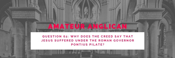 E49 Q62 Why does the Creed say that Jesus suffered under the Roman governor Pontius Pilate?