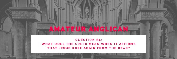 E56 Q69 What does the creed mean when it affirms that Jesus rose again from the dead?