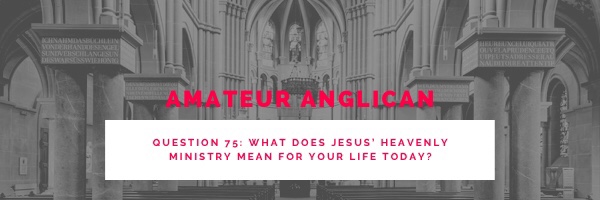 E63 Q75 What does Jesus’ heavenly ministry mean for your life today?