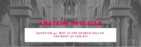 E84 Q94 Why is the Church called the Body of Christ?