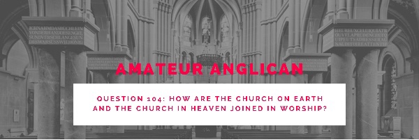 E94 Q104 How are the Church on earth and the Church in heaven joined in&nbsp;worship?