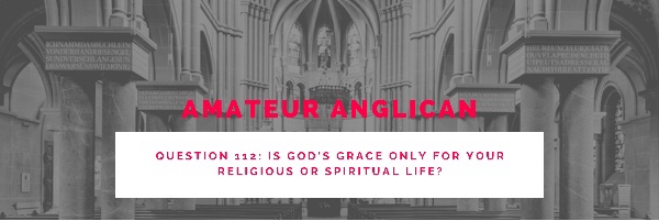 E103 Q112 Is God’s grace only for your religious or spiritual life?