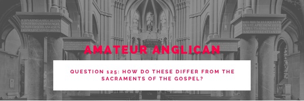 E116 Q125 How do these differ from the sacraments of the Gospel?