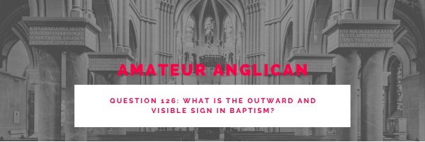 E117 Q126 What is the outward and visible sign in Baptism?