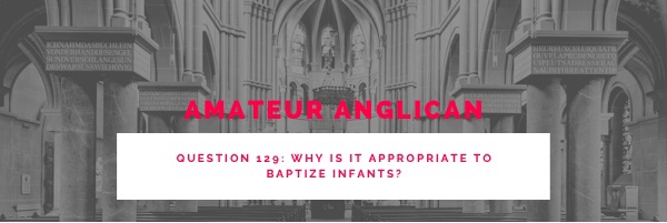 E120 Q129 Why is it appropriate to baptize infants?