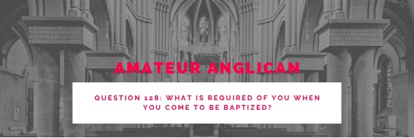 E119 Q128 What is required of you when you come to be&nbsp;baptized?