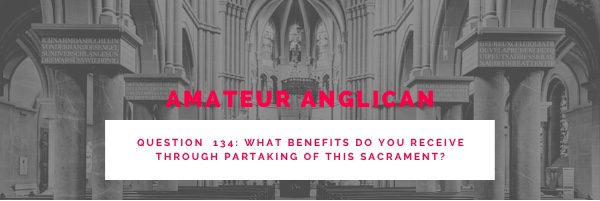 E125 Q134 What benefits do you receive through partaking of this&nbsp;sacrament?
