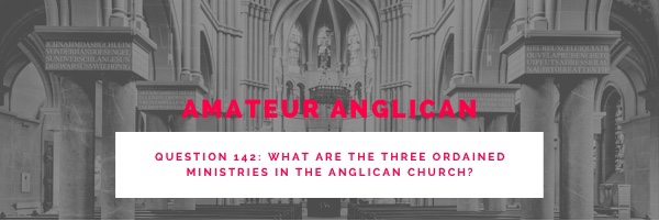E133 Q142 What are the three ordained ministries in the Anglican Church?