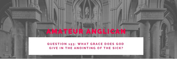 E143 Q153 What grace does God give in the anointing of the&nbsp;sick?